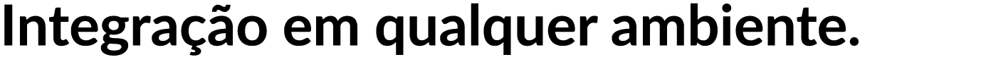 Integra o em qualquer ambiente.